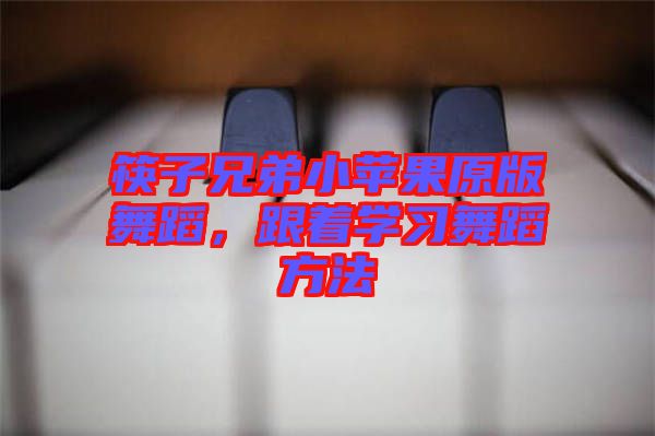 筷子兄弟小蘋果原版舞蹈，跟著學(xué)習(xí)舞蹈方法