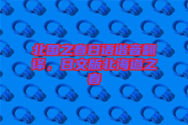 北國之春日語諧音翻譯，日文版北海道之春