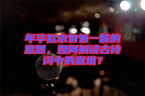 年華似水匆匆一瞥的意思，如何解讀古詩(shī)詞中的意境？