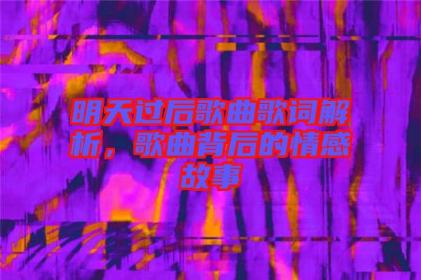 明天過后歌曲歌詞解析，歌曲背后的情感故事