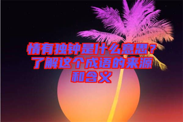 情有獨鐘是什么意思？了解這個成語的來源和含義