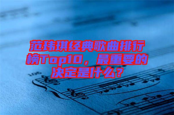 范瑋琪經(jīng)典歌曲排行榜Top10，最重要的決定是什么？