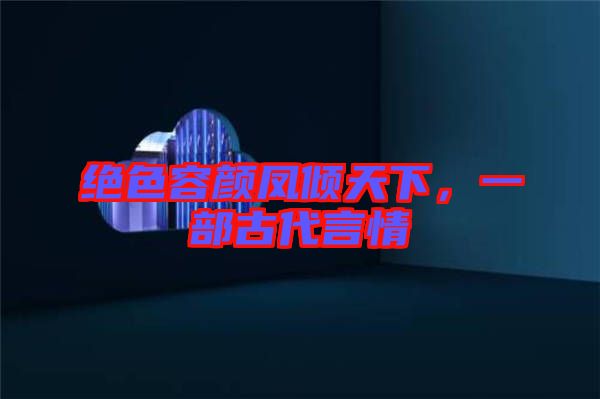 絕色容顏鳳傾天下，一部古代言情