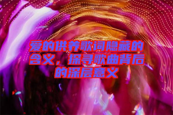 愛的供養(yǎng)歌詞隱藏的含義，探尋歌曲背后的深層意義