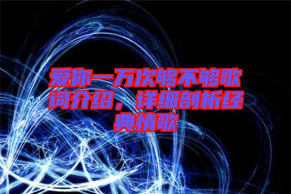 愛你一萬次夠不夠歌詞介紹，詳細剖析經(jīng)典情歌