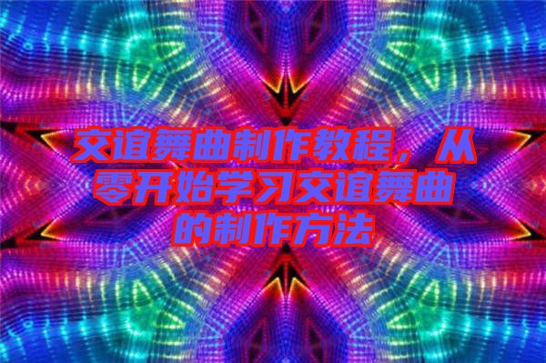 交誼舞曲制作教程，從零開始學習交誼舞曲的制作方法