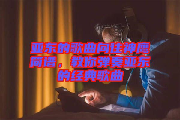 亞東的歌曲向往神鷹簡譜，教你彈奏亞東的經(jīng)典歌曲