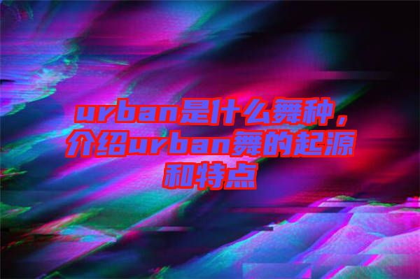 urban是什么舞種，介紹urban舞的起源和特點