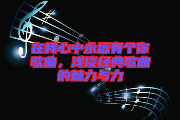 在我心中永遠(yuǎn)有個(gè)你歌曲，淺談經(jīng)典歌曲的魅力與力