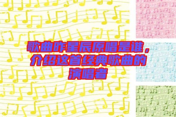 歌曲昨星辰原唱是誰，介紹這首經(jīng)典歌曲的演唱者