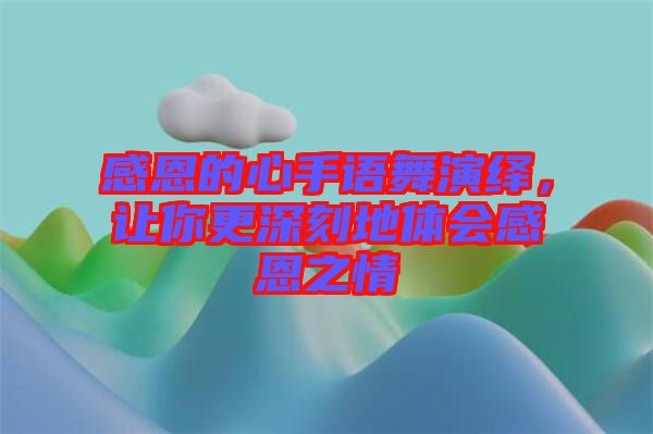 感恩的心手語舞演繹，讓你更深刻地體會(huì)感恩之情