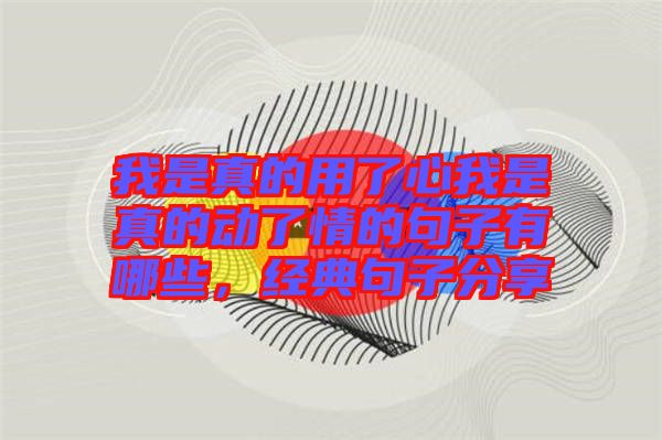 我是真的用了心我是真的動了情的句子有哪些，經(jīng)典句子分享