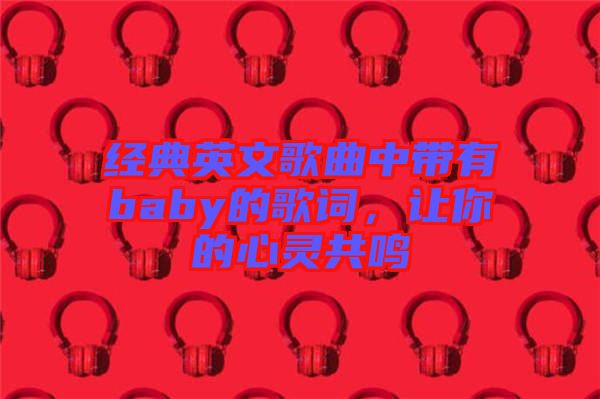 經(jīng)典英文歌曲中帶有baby的歌詞，讓你的心靈共鳴