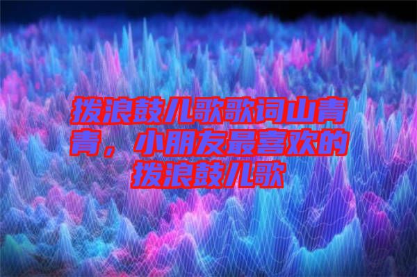 撥浪鼓兒歌歌詞山青青，小朋友最喜歡的撥浪鼓兒歌