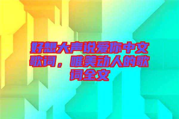 好想大聲說愛你中文歌詞，唯美動(dòng)人的歌詞全文