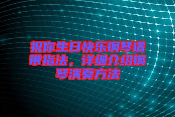 祝你生日快樂鋼琴譜帶指法，詳細(xì)介紹鋼琴演奏方法