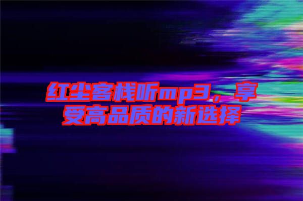 紅塵客棧聽mp3，享受高品質(zhì)的新選擇