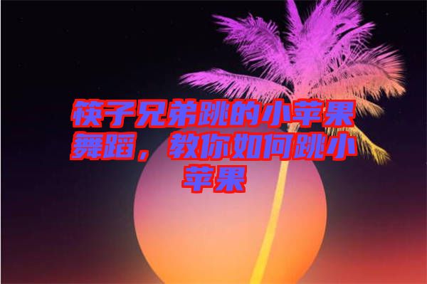 筷子兄弟跳的小蘋果舞蹈，教你如何跳小蘋果