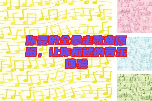 你要的全拿走歌曲原唱，讓你癡迷的音樂(lè)體驗(yàn)