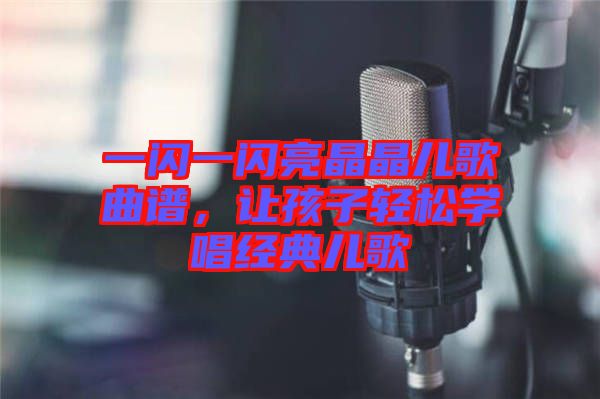 一閃一閃亮晶晶兒歌曲譜，讓孩子輕松學(xué)唱經(jīng)典兒歌