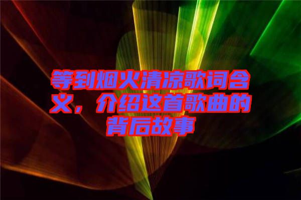 等到煙火清涼歌詞含義，介紹這首歌曲的背后故事