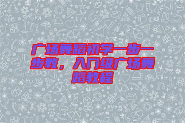 廣場舞蹈初學(xué)一步一步教，入門級廣場舞蹈教程