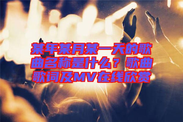 某年某月某一天的歌曲名稱是什么？歌曲歌詞及MV在線欣賞