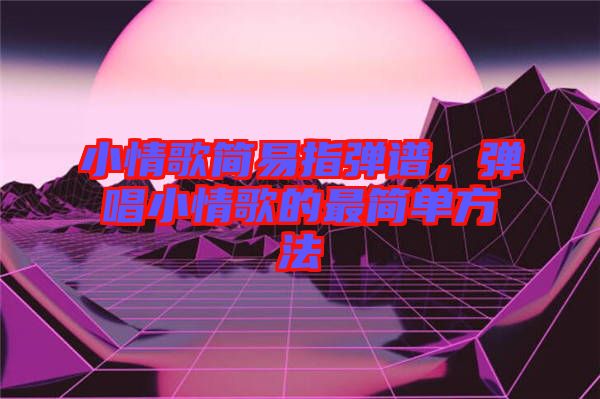 小情歌簡易指彈譜，彈唱小情歌的最簡單方法