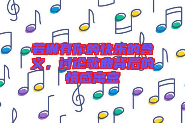 若琳有你的快樂的含義，討論歌曲背后的情感寓意