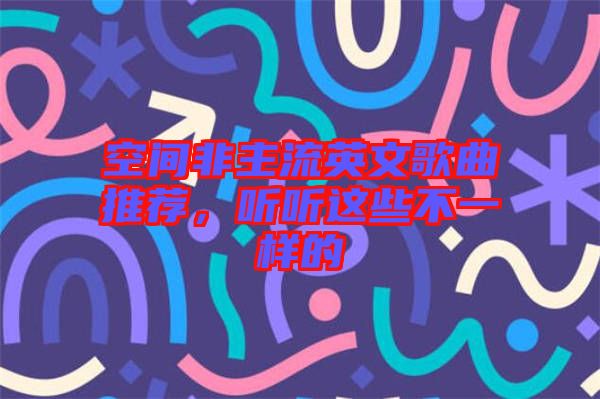 空間非主流英文歌曲推薦，聽聽這些不一樣的