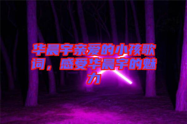 華晨宇親愛的小孩歌詞，感受華晨宇的魅力