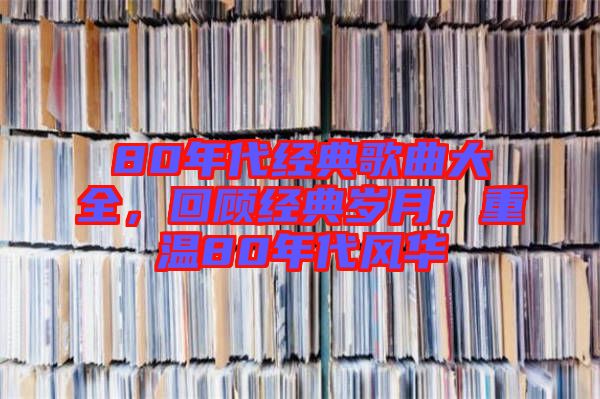 80年代經(jīng)典歌曲大全，回顧經(jīng)典歲月，重溫80年代風華