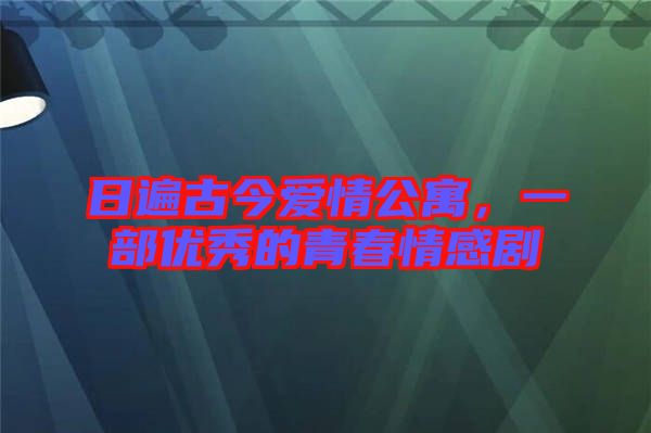 日遍古今愛(ài)情公寓，一部?jī)?yōu)秀的青春情感劇