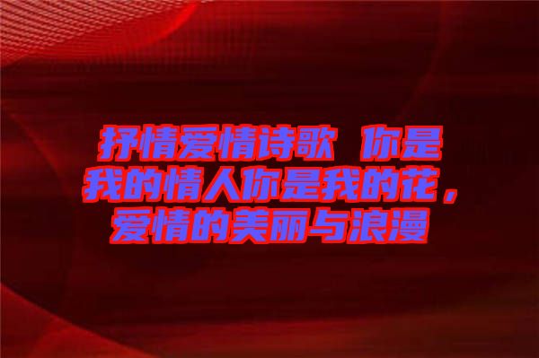 抒情愛情詩(shī)歌 你是我的情人你是我的花，愛情的美麗與浪漫