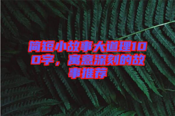 簡(jiǎn)短小故事大道理100字，寓意深刻的故事推薦