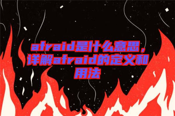 afraid是什么意思，詳解afraid的定義和用法