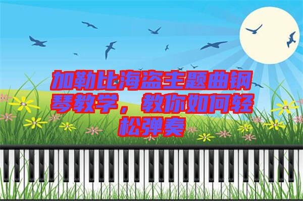 加勒比海盜主題曲鋼琴教學(xué)，教你如何輕松彈奏