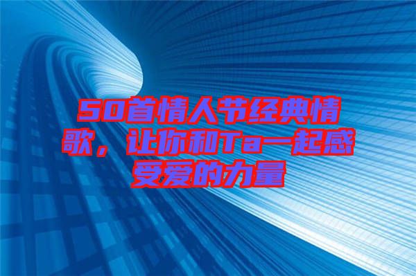 50首情人節(jié)經(jīng)典情歌，讓你和Ta一起感受愛的力量