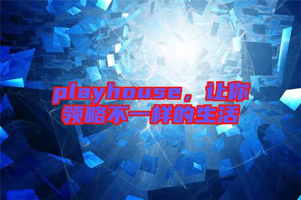 playhouse，讓你領略不一樣的生活