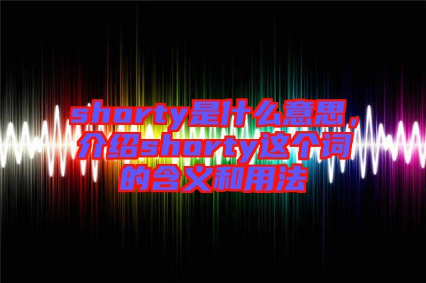 shorty是什么意思，介紹shorty這個(gè)詞的含義和用法