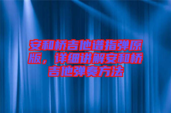 安和橋吉他譜指彈原版，詳細講解安和橋吉他彈奏方法