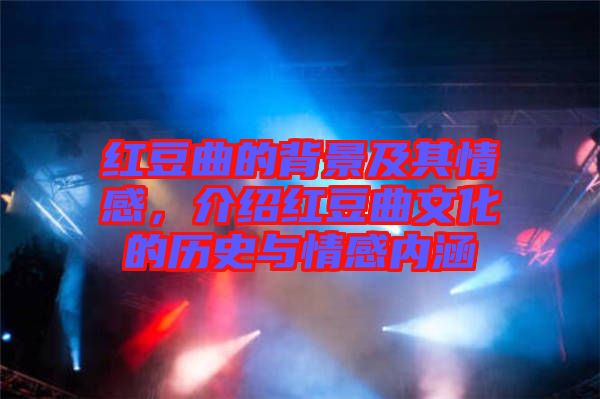 紅豆曲的背景及其情感，介紹紅豆曲文化的歷史與情感內(nèi)涵