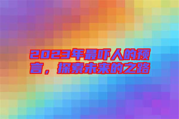 2023年最嚇人的預(yù)言，探索未來(lái)的之路