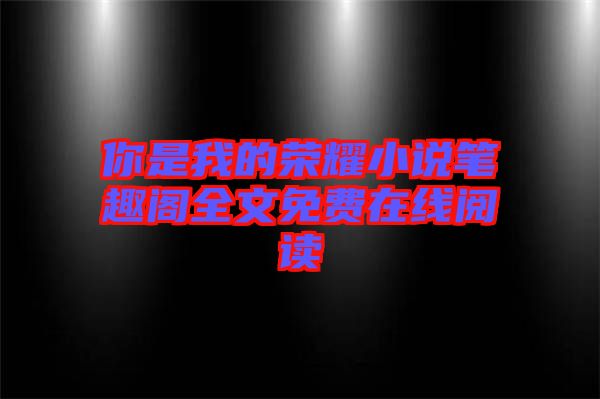 你是我的榮耀小說筆趣閣全文免費(fèi)在線閱讀