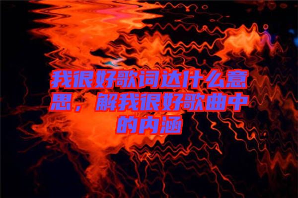 我很好歌詞達什么意思，解我很好歌曲中的內(nèi)涵