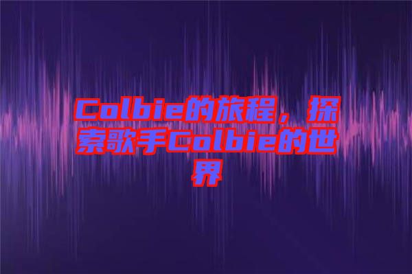 Colbie的旅程，探索歌手Colbie的世界