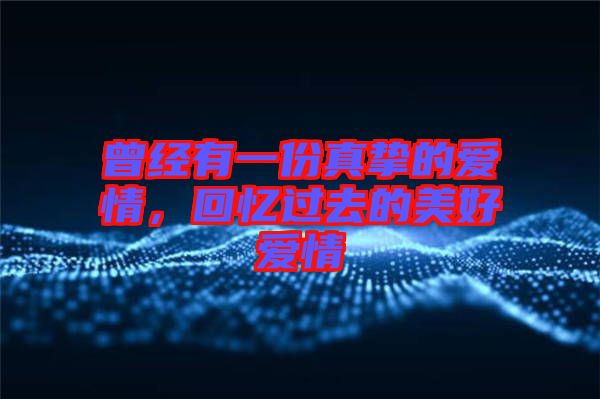 曾經(jīng)有一份真摯的愛情，回憶過去的美好愛情