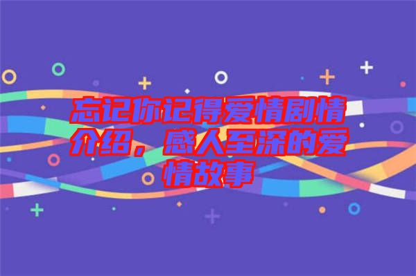 忘記你記得愛情劇情介紹，感人至深的愛情故事