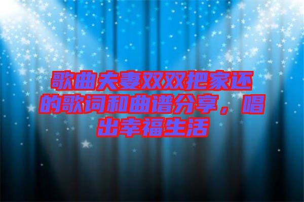 歌曲夫妻雙雙把家還的歌詞和曲譜分享，唱出幸福生活