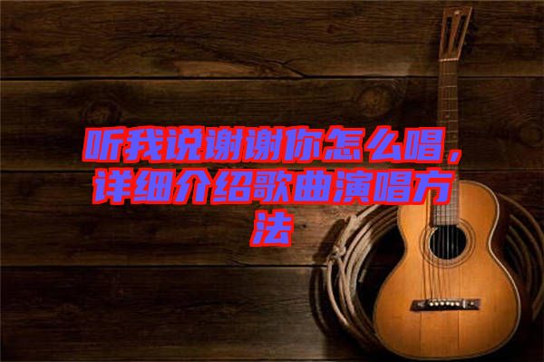 聽我說謝謝你怎么唱，詳細(xì)介紹歌曲演唱方法